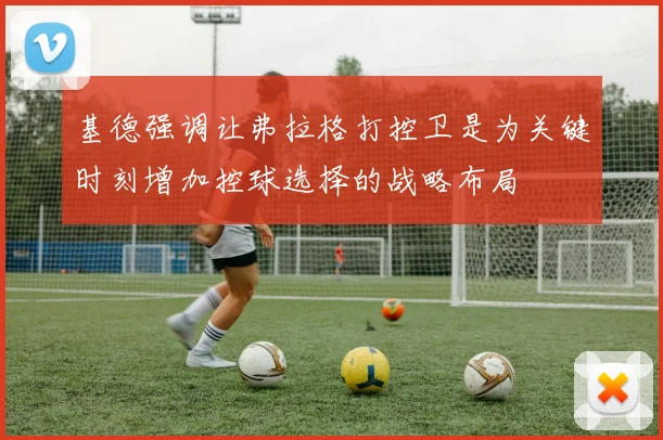 基德强调让弗拉格打控卫是为关键时刻增加控球选择的战略布局