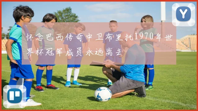 怀念巴西传奇中卫布里托1970年世界杯冠军成员永远离去