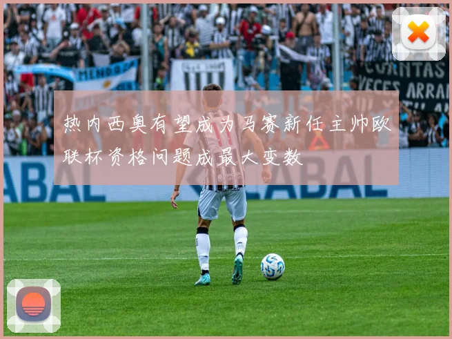 热内西奥有望成为马赛新任主帅欧联杯资格问题成最大变数