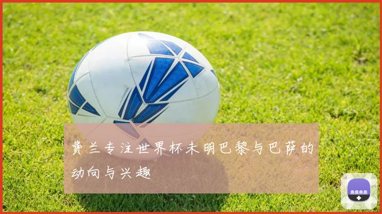 费兰专注世界杯未明巴黎与巴萨的动向与兴趣