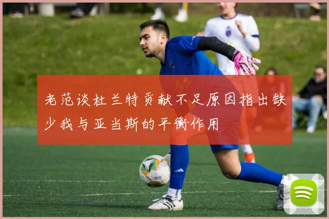 老范谈杜兰特贡献不足原因指出缺少我与亚当斯的平衡作用