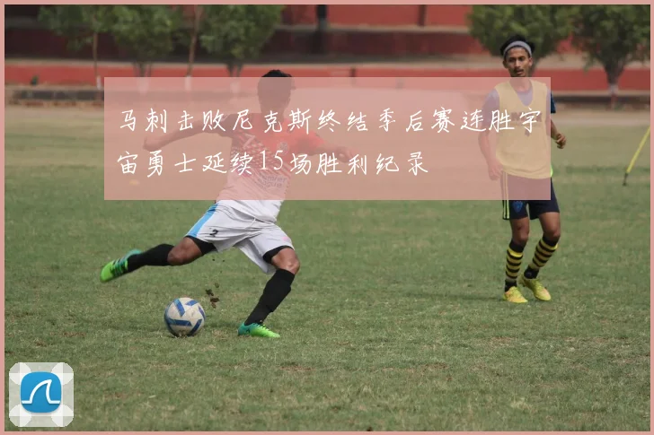 马刺击败尼克斯终结季后赛连胜宇宙勇士延续15场胜利纪录